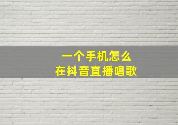 一个手机怎么在抖音直播唱歌