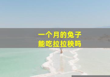 一个月的兔子能吃拉拉秧吗