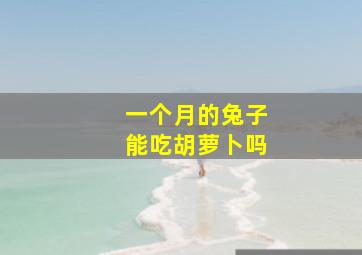 一个月的兔子能吃胡萝卜吗