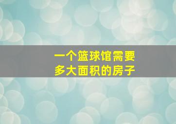 一个篮球馆需要多大面积的房子