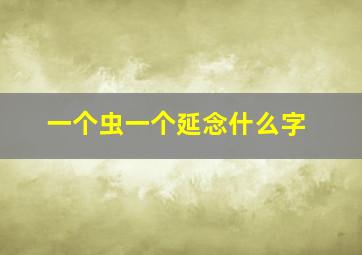 一个虫一个延念什么字