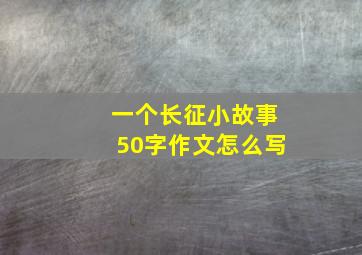 一个长征小故事50字作文怎么写