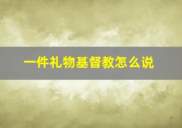 一件礼物基督教怎么说