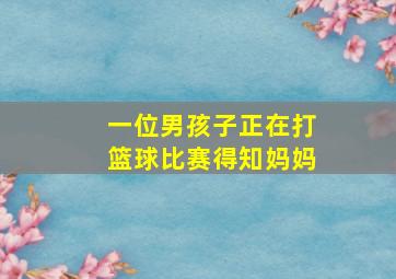 一位男孩子正在打篮球比赛得知妈妈