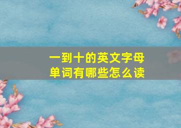 一到十的英文字母单词有哪些怎么读