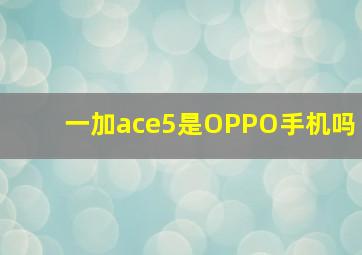 一加ace5是OPPO手机吗