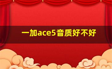 一加ace5音质好不好