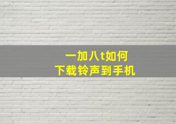 一加八t如何下载铃声到手机