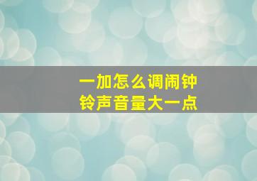 一加怎么调闹钟铃声音量大一点