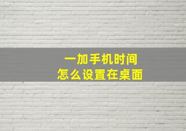 一加手机时间怎么设置在桌面