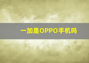 一加是OPPO手机吗