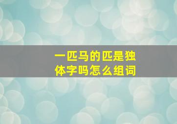 一匹马的匹是独体字吗怎么组词