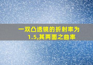 一双凸透镜的折射率为1.5,其两面之曲率