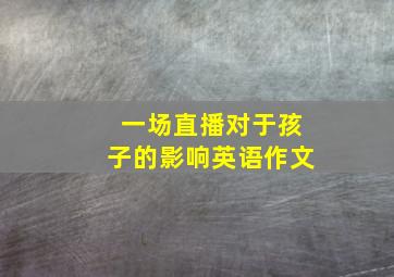 一场直播对于孩子的影响英语作文