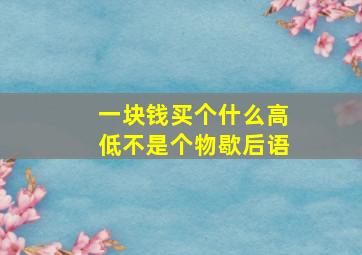 一块钱买个什么高低不是个物歇后语