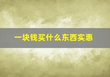 一块钱买什么东西实惠