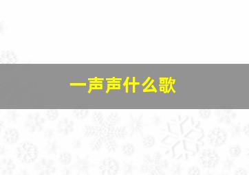 一声声什么歌