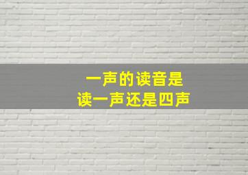 一声的读音是读一声还是四声