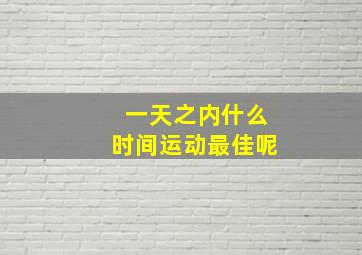 一天之内什么时间运动最佳呢