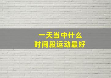 一天当中什么时间段运动最好