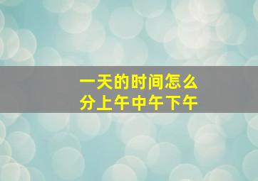 一天的时间怎么分上午中午下午