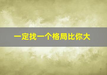 一定找一个格局比你大