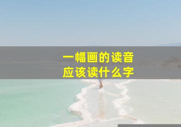 一幅画的读音应该读什么字