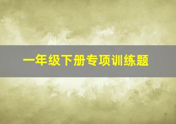 一年级下册专项训练题