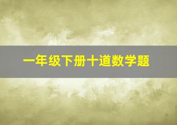 一年级下册十道数学题