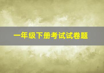 一年级下册考试试卷题