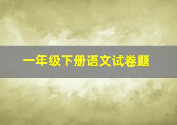 一年级下册语文试卷题