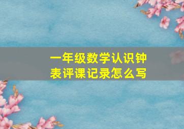 一年级数学认识钟表评课记录怎么写