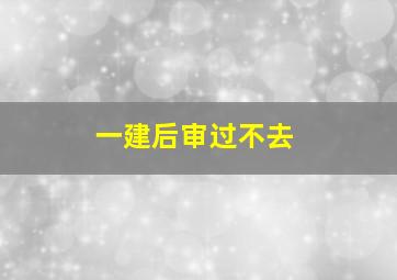 一建后审过不去