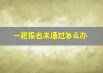 一建报名未通过怎么办