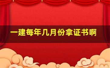 一建每年几月份拿证书啊