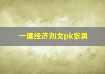 一建经济刘戈pk张勇