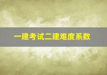 一建考试二建难度系数