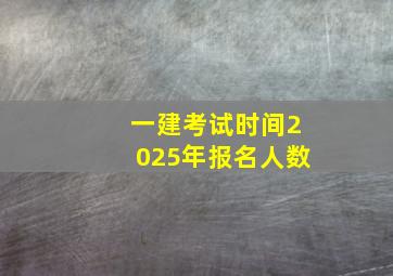 一建考试时间2025年报名人数