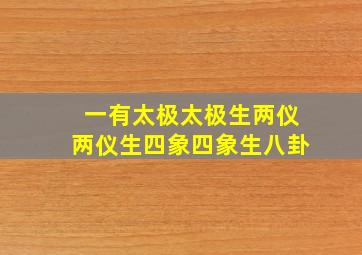 一有太极太极生两仪两仪生四象四象生八卦