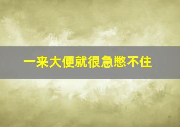 一来大便就很急憋不住