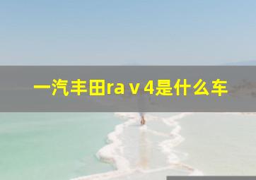 一汽丰田raⅴ4是什么车