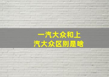 一汽大众和上汽大众区别是啥