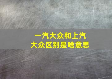 一汽大众和上汽大众区别是啥意思