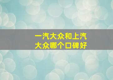 一汽大众和上汽大众哪个口碑好