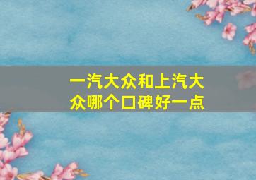 一汽大众和上汽大众哪个口碑好一点