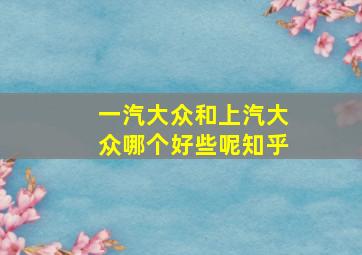 一汽大众和上汽大众哪个好些呢知乎