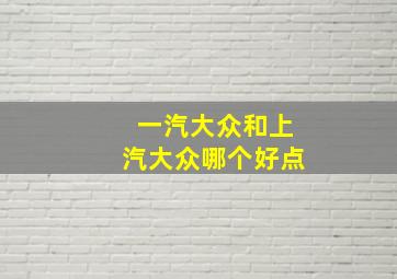 一汽大众和上汽大众哪个好点