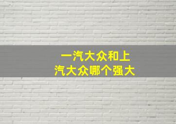 一汽大众和上汽大众哪个强大