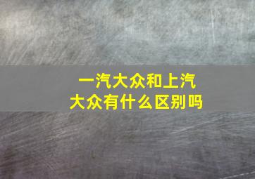 一汽大众和上汽大众有什么区别吗