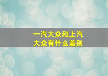 一汽大众和上汽大众有什么差别